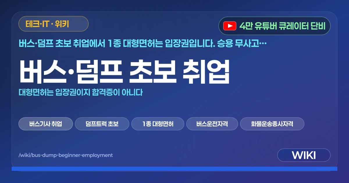 버스·덤프 초보 취업 | 대형면허는 입장권이지 합격증이 아니다